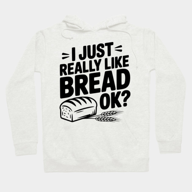 I Just Really Like Bread Ok? Hoodie by Frank Ring