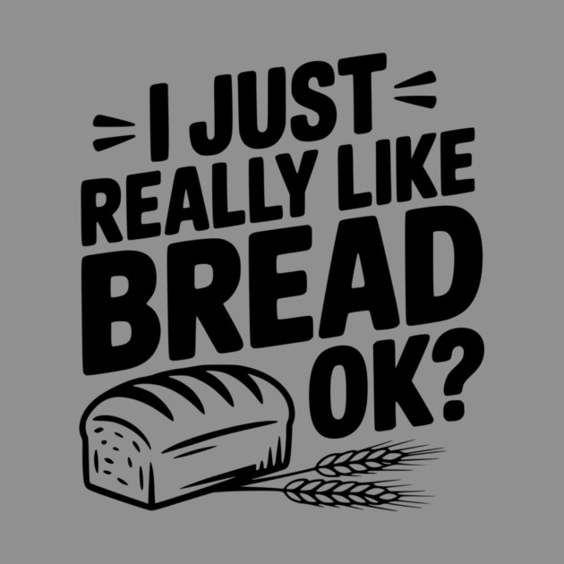 I Just Really Like Bread Ok? by Frank Ring