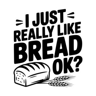 I Just Really Like Bread Ok? T-Shirt