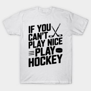 If You Can’t Play Nice Play Hockey T-Shirt
