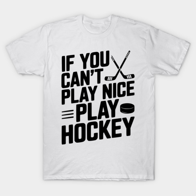 If You Can’t Play Nice Play Hockey T-Shirt by Frank Ring