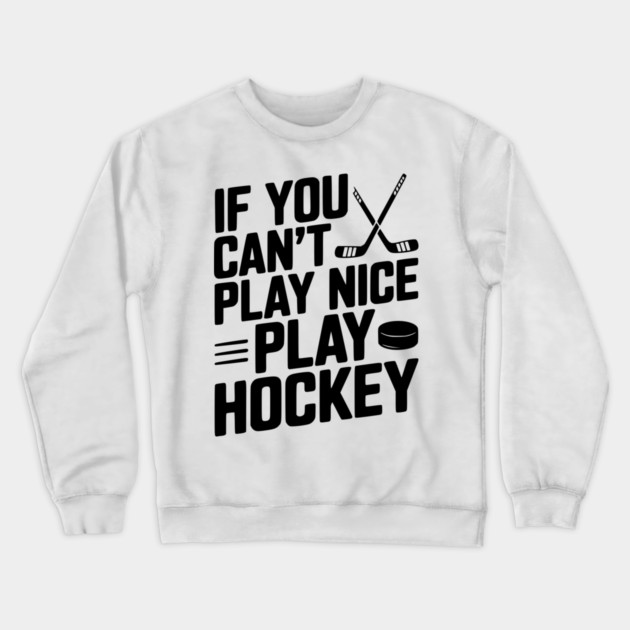 If You Can’t Play Nice Play Hockey Crewneck Sweatshirt by Frank Ring