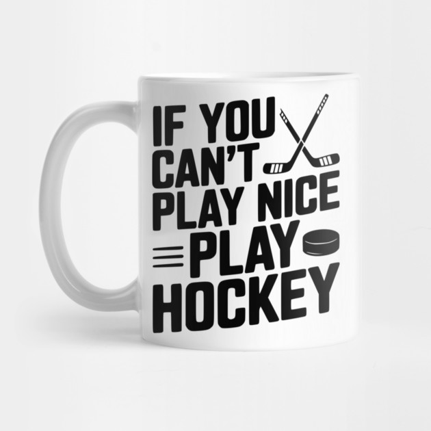 If You Can’t Play Nice Play Hockey by Frank Ring