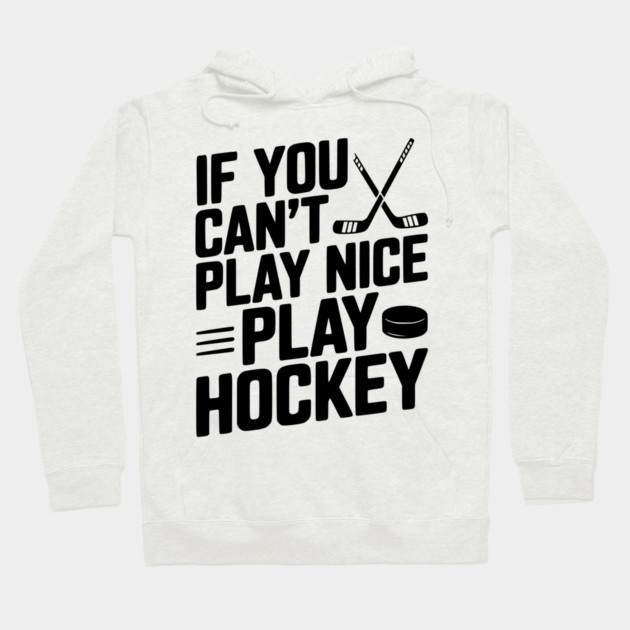 If You Can’t Play Nice Play Hockey Hoodie by Frank Ring