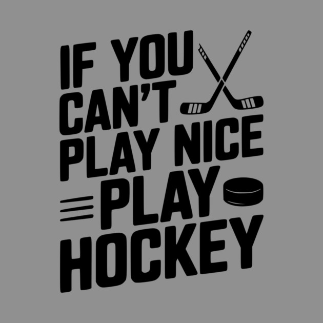 If You Can’t Play Nice Play Hockey by Frank Ring