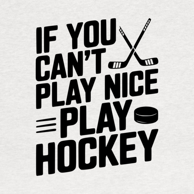 If You Can’t Play Nice Play Hockey by Frank Ring