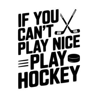 If You Can’t Play Nice Play Hockey T-Shirt