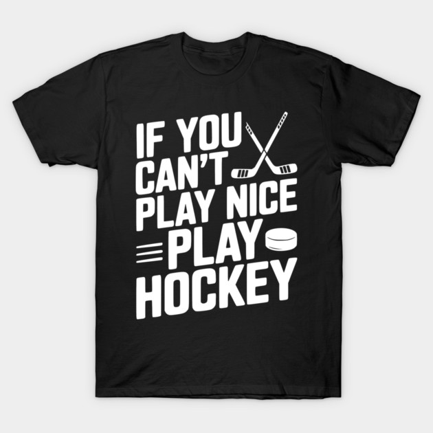 If You Can’t Play Nice Play Hockey T-Shirt by Frank Ring