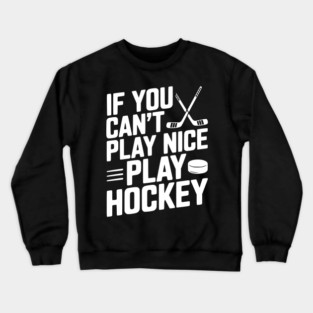 If You Can’t Play Nice Play Hockey Crewneck Sweatshirt