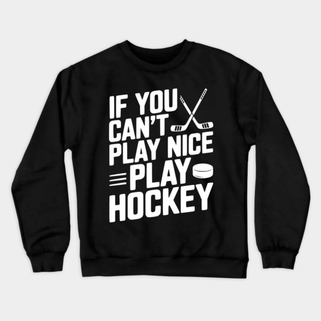 If You Can’t Play Nice Play Hockey Crewneck Sweatshirt by Frank Ring