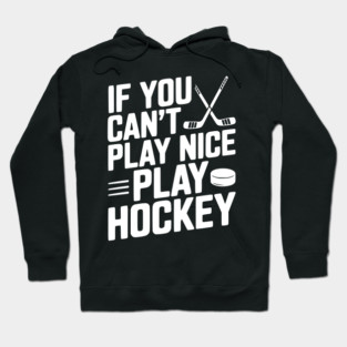 If You Can’t Play Nice Play Hockey Hoodie