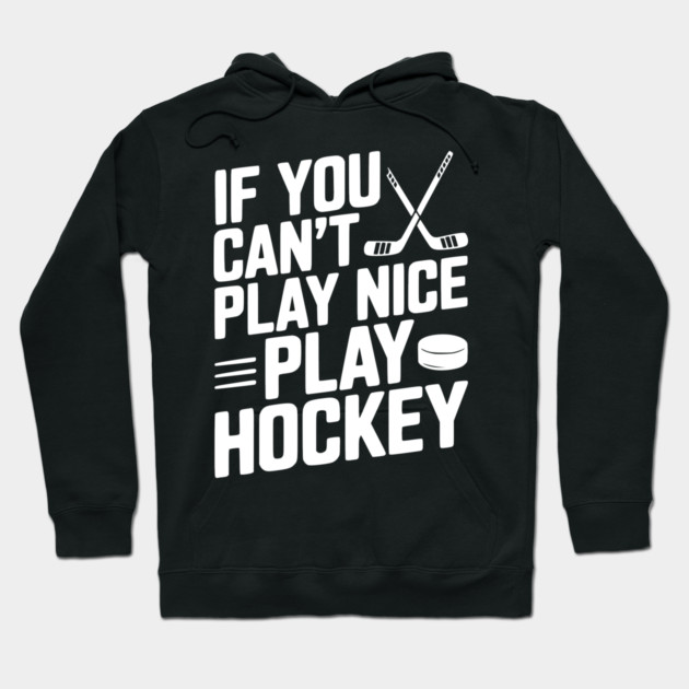 If You Can’t Play Nice Play Hockey Hoodie by Frank Ring