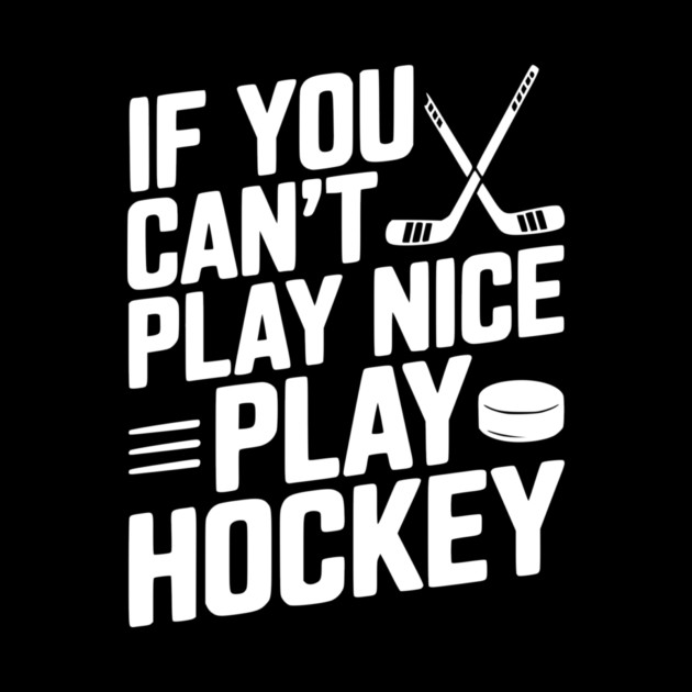 If You Can’t Play Nice Play Hockey by Frank Ring