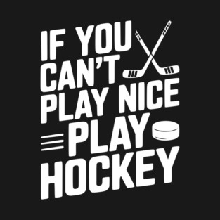 If You Can’t Play Nice Play Hockey T-Shirt