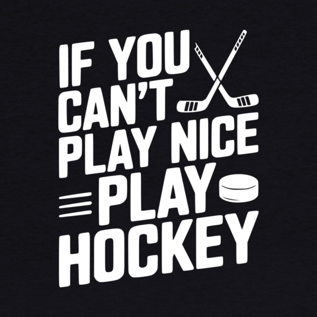 If You Can’t Play Nice Play Hockey by Frank Ring