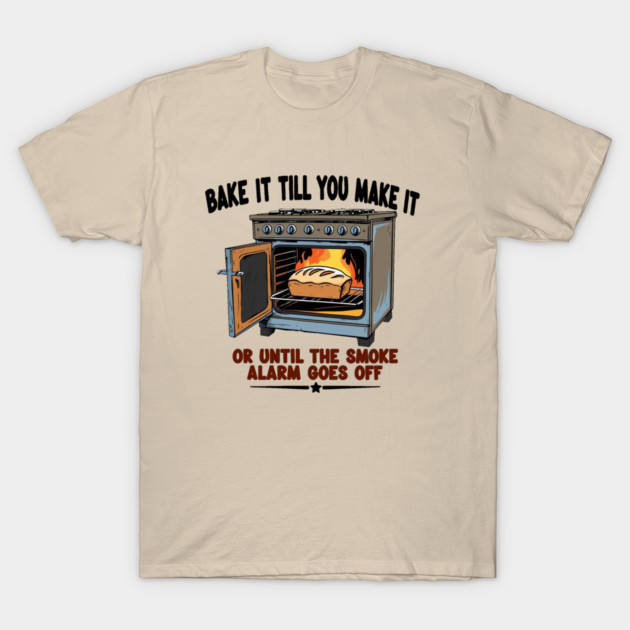 Bake it till you make it T-Shirt by faithfamilyhomedesigns