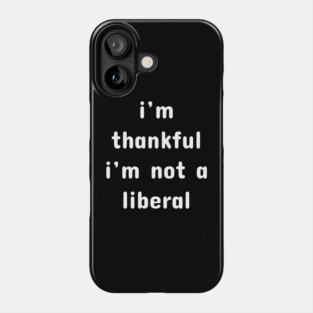 I M Thankful I M Not A Liberal – Funny Conservative Quote Phone Case