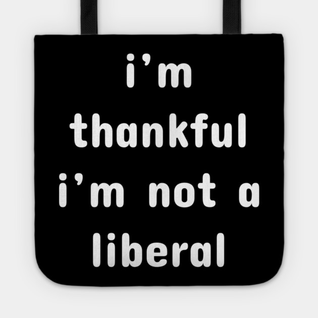I M Thankful I M Not A Liberal – Funny Conservative Quote Tote by Creatifly Graphic Tees