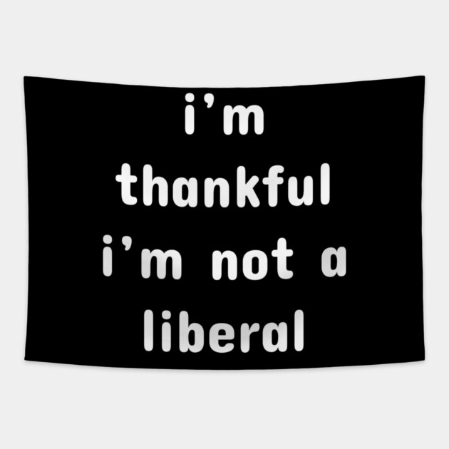 I M Thankful I M Not A Liberal – Funny Conservative Quote Tapestry by Creatifly Graphic Tees
