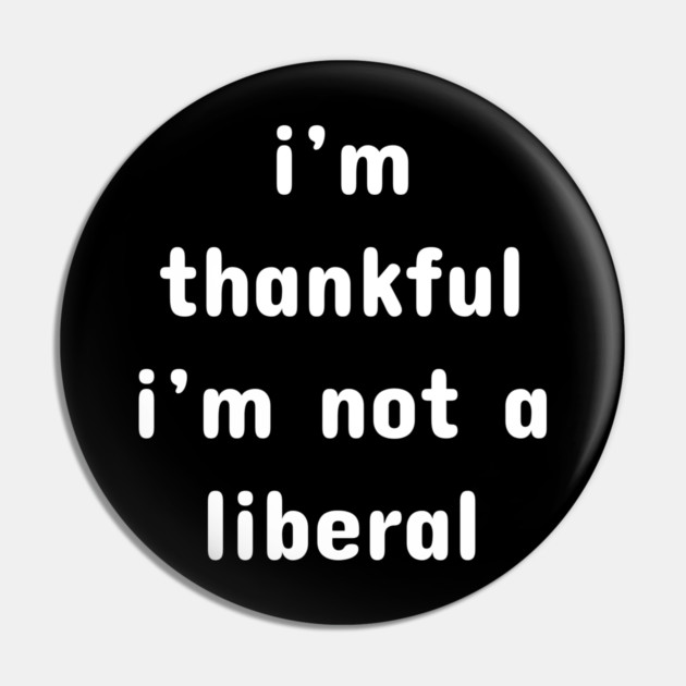 I M Thankful I M Not A Liberal – Funny Conservative Quote Pin by Creatifly Graphic Tees