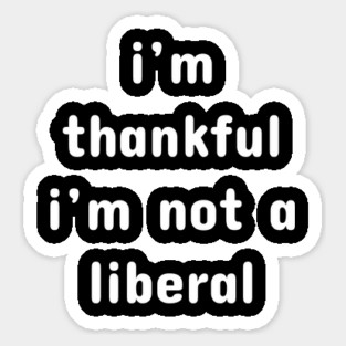 I M Thankful I M Not A Liberal – Funny Conservative Quote Sticker