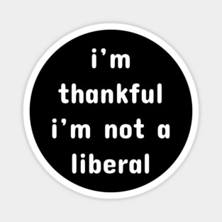I M Thankful I M Not A Liberal – Funny Conservative Quote Magnet