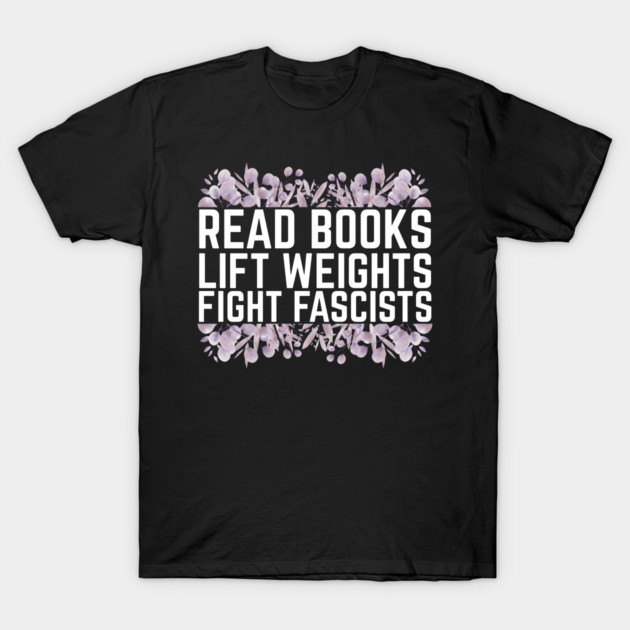 Read Books Lift Weights Fight Fascists T-Shirt by The WYLD Tribe