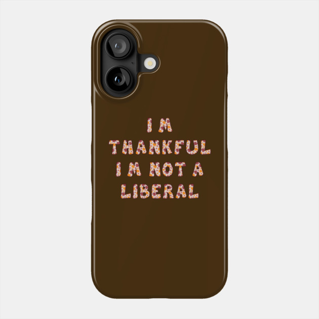 I M Thankful I M Not A Liberal – Funny Conservative Thanksgiving Quote Phone Case by Creatifly Graphic Tees