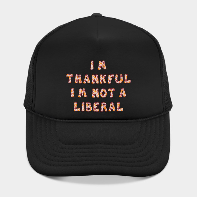 I M Thankful I M Not A Liberal – Funny Conservative Thanksgiving Quote by Creatifly Graphic Tees