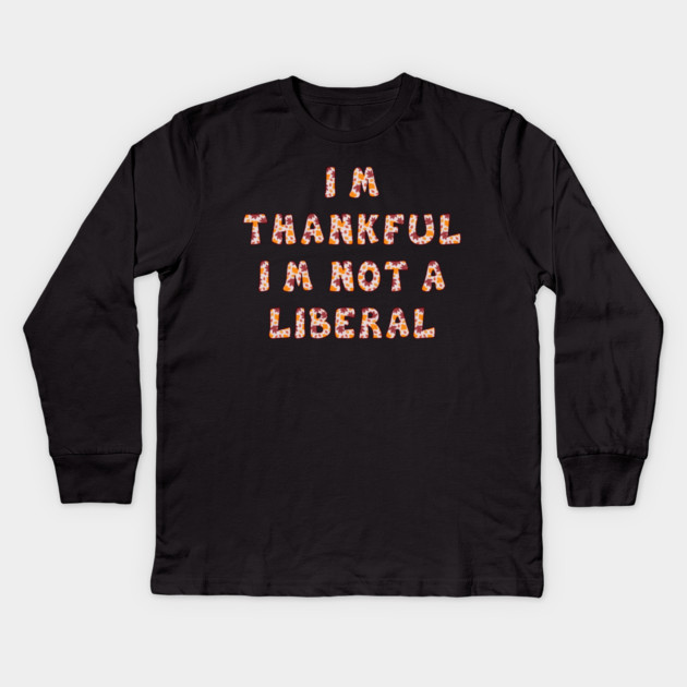 I M Thankful I M Not A Liberal – Funny Conservative Thanksgiving Quote Kids Long Sleeve T-Shirt by Creatifly Graphic Tees