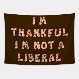 I M Thankful I M Not A Liberal – Funny Conservative Thanksgiving Quote Tapestry