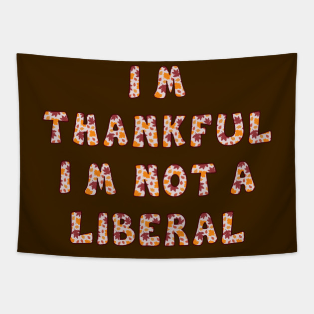 I M Thankful I M Not A Liberal – Funny Conservative Thanksgiving Quote Tapestry by Creatifly Graphic Tees