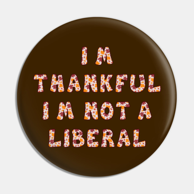 I M Thankful I M Not A Liberal – Funny Conservative Thanksgiving Quote Pin by Creatifly Graphic Tees