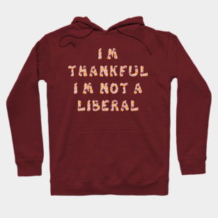 I M Thankful I M Not A Liberal – Funny Conservative Thanksgiving Quote Hoodie