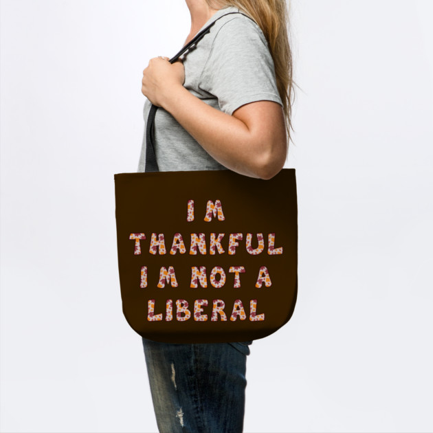 I M Thankful I M Not A Liberal – Funny Conservative Thanksgiving Quote by Creatifly Graphic Tees