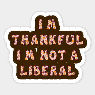 I M Thankful I M Not A Liberal – Funny Conservative Thanksgiving Quote Sticker