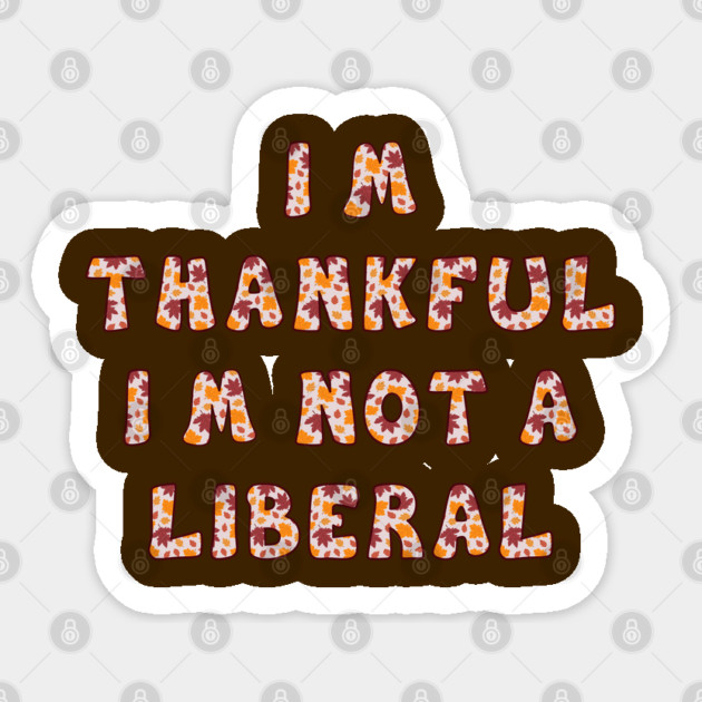 I M Thankful I M Not A Liberal – Funny Conservative Thanksgiving Quote Sticker by Creatifly Graphic Tees
