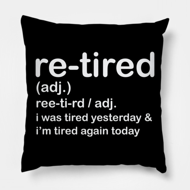 Retired i was Tired Yesterday and I'm Tired Again Today Pillow by shirtlux