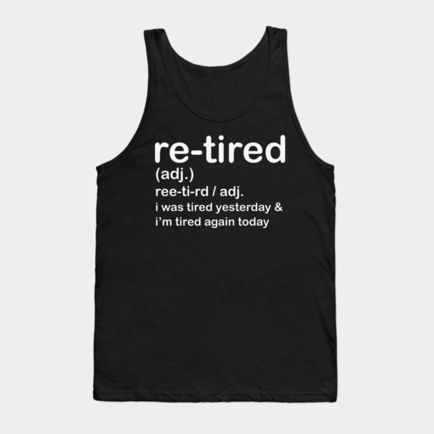 Retired i was Tired Yesterday and I'm Tired Again Today Tank Top by shirtlux
