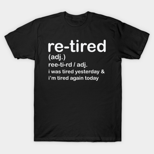 Retired i was Tired Yesterday and I'm Tired Again Today T-Shirt by shirtlux