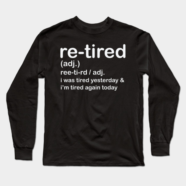 Retired i was Tired Yesterday and I'm Tired Again Today Long Sleeve T-Shirt by shirtlux
