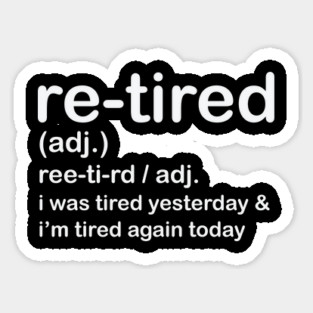 Retired i was Tired Yesterday and I'm Tired Again Today Sticker
