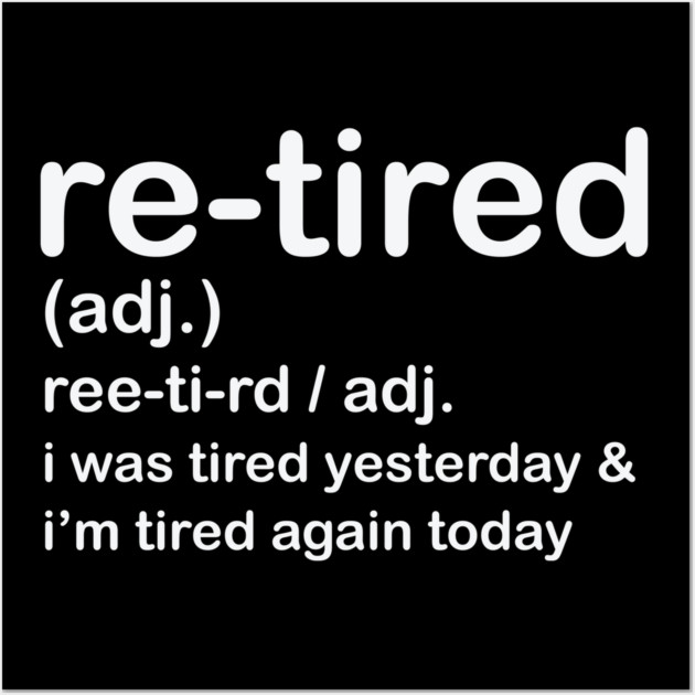 Retired i was Tired Yesterday and I'm Tired Again Today Wall Art by shirtlux