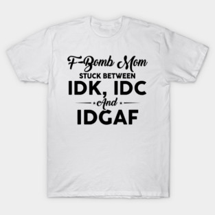 F-Bomb Mom Stuck Between IDK IDC and IDGAF T-Shirt
