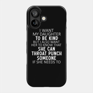 I Want My Daughter To Be Kind But I Also Want Her To Know That She Can Throat Punch Someone Phone Case