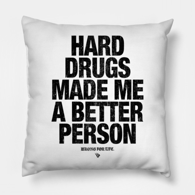 HARD DRUGS MADE ME A BETTER PERSON Pillow by Wrongteeshirt