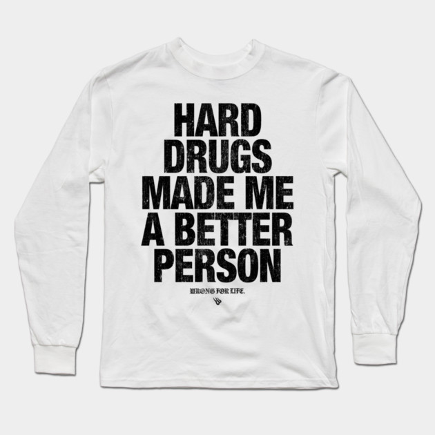 HARD DRUGS MADE ME A BETTER PERSON Long Sleeve T-Shirt by Wrongteeshirt