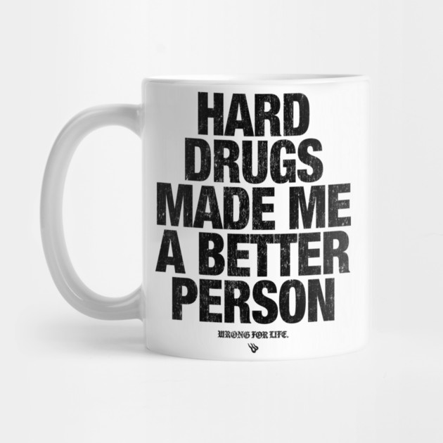 HARD DRUGS MADE ME A BETTER PERSON by Wrongteeshirt