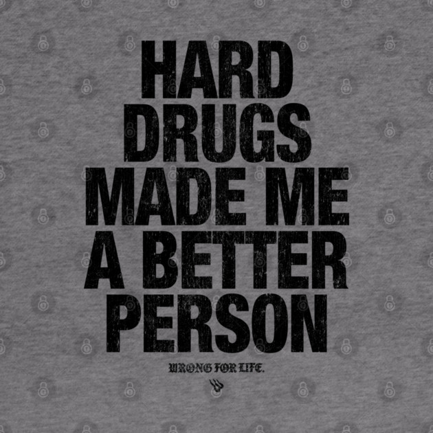 HARD DRUGS MADE ME A BETTER PERSON by Wrongteeshirt