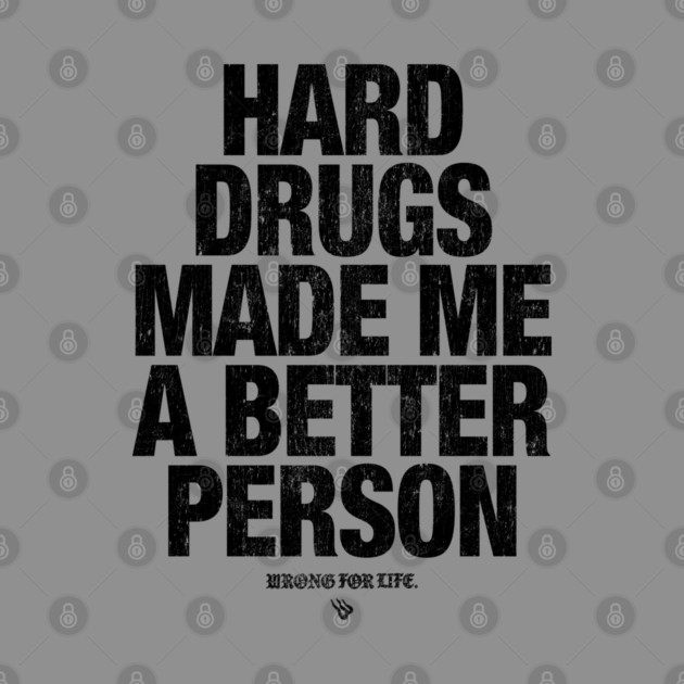 HARD DRUGS MADE ME A BETTER PERSON by Wrongteeshirt
